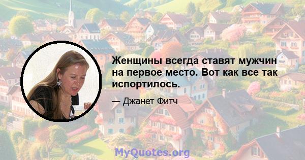 Женщины всегда ставят мужчин на первое место. Вот как все так испортилось.