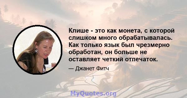 Клише - это как монета, с которой слишком много обрабатывалась. Как только язык был чрезмерно обработан, он больше не оставляет четкий отпечаток.