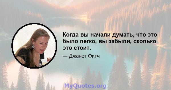 Когда вы начали думать, что это было легко, вы забыли, сколько это стоит.