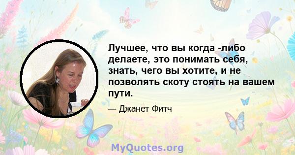 Лучшее, что вы когда -либо делаете, это понимать себя, знать, чего вы хотите, и не позволять скоту стоять на вашем пути.