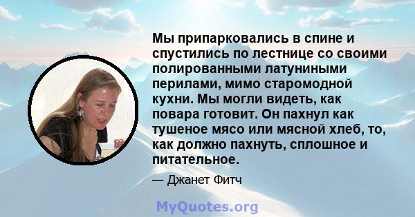 Мы припарковались в спине и спустились по лестнице со своими полированными латуниными перилами, мимо старомодной кухни. Мы могли видеть, как повара готовит. Он пахнул как тушеное мясо или мясной хлеб, то, как должно