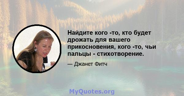 Найдите кого -то, кто будет дрожать для вашего прикосновения, кого -то, чьи пальцы - стихотворение.