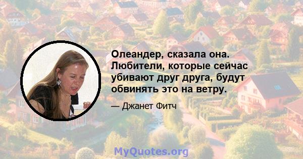 Олеандер, сказала она. Любители, которые сейчас убивают друг друга, будут обвинять это на ветру.