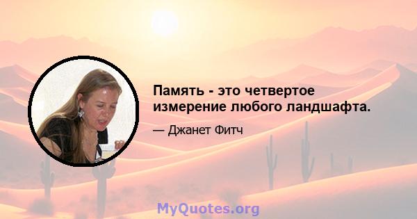 Память - это четвертое измерение любого ландшафта.