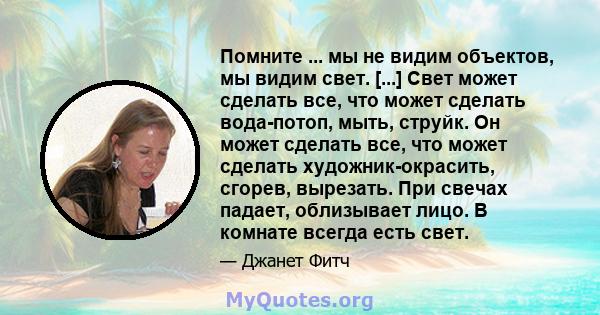 Помните ... мы не видим объектов, мы видим свет. [...] Свет может сделать все, что может сделать вода-потоп, мыть, струйк. Он может сделать все, что может сделать художник-окрасить, сгорев, вырезать. При свечах падает,