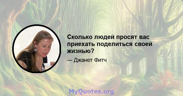 Сколько людей просят вас приехать поделиться своей жизнью?