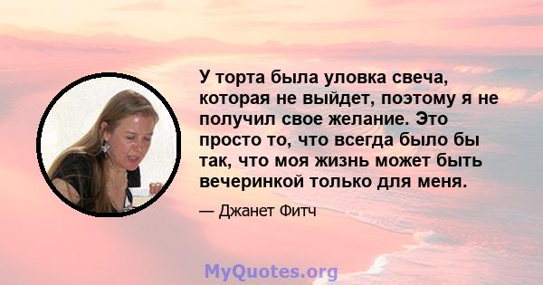 У торта была уловка свеча, которая не выйдет, поэтому я не получил свое желание. Это просто то, что всегда было бы так, что моя жизнь может быть вечеринкой только для меня.