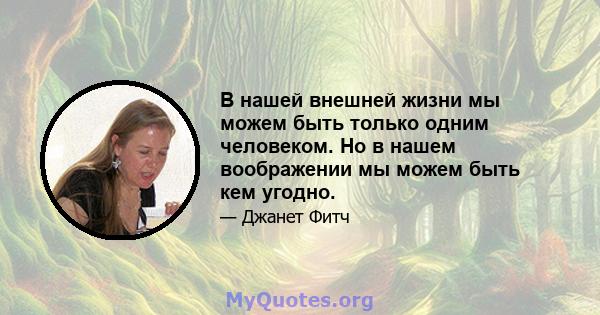 В нашей внешней жизни мы можем быть только одним человеком. Но в нашем воображении мы можем быть кем угодно.