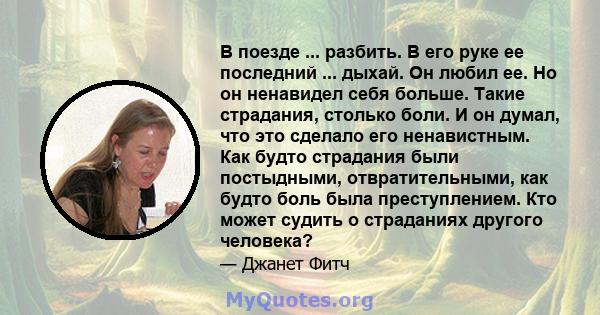 В поезде ... разбить. В его руке ее последний ... дыхай. Он любил ее. Но он ненавидел себя больше. Такие страдания, столько боли. И он думал, что это сделало его ненавистным. Как будто страдания были постыдными,