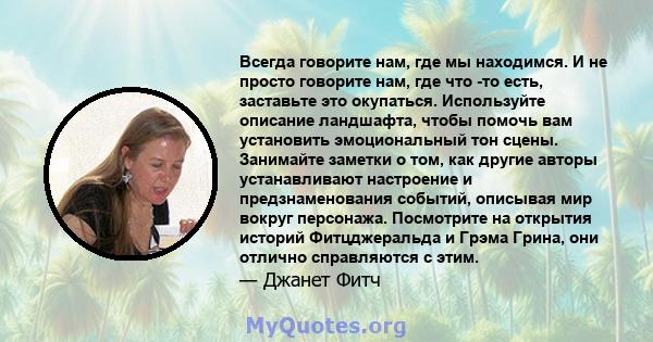 Всегда говорите нам, где мы находимся. И не просто говорите нам, где что -то есть, заставьте это окупаться. Используйте описание ландшафта, чтобы помочь вам установить эмоциональный тон сцены. Занимайте заметки о том,