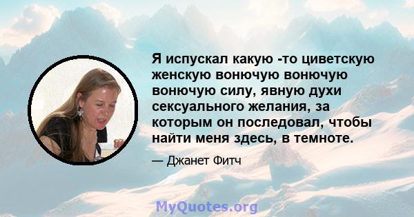 Я испускал какую -то циветскую женскую вонючую вонючую вонючую силу, явную духи сексуального желания, за которым он последовал, чтобы найти меня здесь, в темноте.