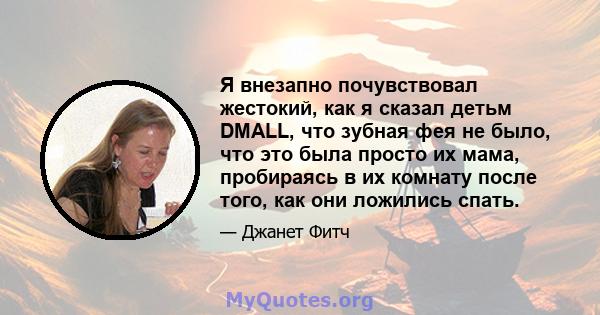 Я внезапно почувствовал жестокий, как я сказал детьм DMALL, что зубная фея не было, что это была просто их мама, пробираясь в их комнату после того, как они ложились спать.