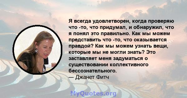 Я всегда удовлетворен, когда проверяю что -то, что придумал, и обнаружил, что я понял это правильно. Как мы можем представить что -то, что оказывается правдой? Как мы можем узнать вещи, которые мы не могли знать? Это