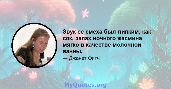 Звук ее смеха был липким, как сок, запах ночного жасмина мягко в качестве молочной ванны.