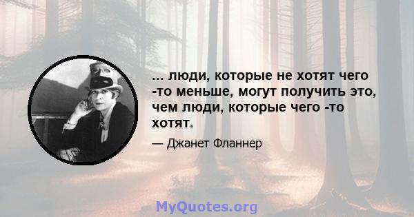 ... люди, которые не хотят чего -то меньше, могут получить это, чем люди, которые чего -то хотят.