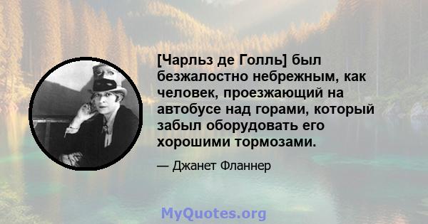 [Чарльз де Голль] был безжалостно небрежным, как человек, проезжающий на автобусе над горами, который забыл оборудовать его хорошими тормозами.