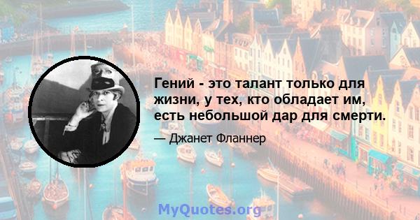 Гений - это талант только для жизни, у тех, кто обладает им, есть небольшой дар для смерти.