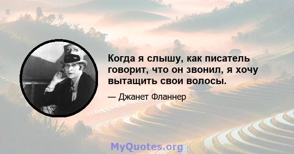 Когда я слышу, как писатель говорит, что он звонил, я хочу вытащить свои волосы.