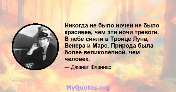 Никогда не было ночей не было красивее, чем эти ночи тревоги. В небе сияли в Троице Луна, Венера и Марс. Природа была более великолепной, чем человек.