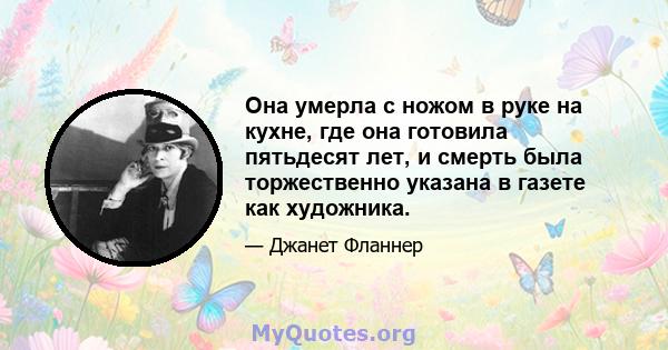 Она умерла с ножом в руке на кухне, где она готовила пятьдесят лет, и смерть была торжественно указана в газете как художника.