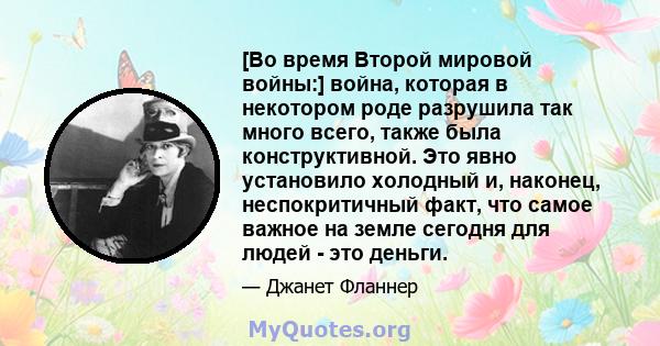 [Во время Второй мировой войны:] война, которая в некотором роде разрушила так много всего, также была конструктивной. Это явно установило холодный и, наконец, неспокритичный факт, что самое важное на земле сегодня для