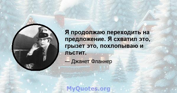 Я продолжаю переходить на предложение. Я схватил это, грызет это, похлопываю и льстит.