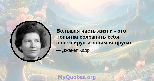 Большая часть жизни - это попытка сохранить себя, аннексируя и занимая других.