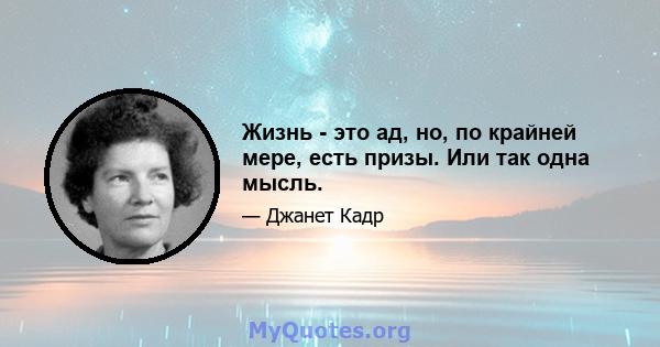 Жизнь - это ад, но, по крайней мере, есть призы. Или так одна мысль.