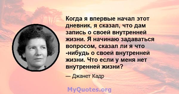 Когда я впервые начал этот дневник, я сказал, что дам запись о своей внутренней жизни. Я начинаю задаваться вопросом, сказал ли я что -нибудь о своей внутренней жизни. Что если у меня нет внутренней жизни?