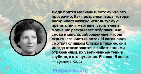 Люди боятся молчания, потому что это прозрачно; Как прозрачная вода, которая раскрывает каждую используемую препятствия, мертвые, утопленные, молчание раскрывает отброшенные слова и мысли, заброшенные, чтобы скрыть его