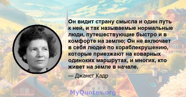 Он видит страну смысла и один путь к ней, и так называемые нормальные люди, путешествующие быстро и в комфорте на землю; Он не включает в себя людей по кораблекрушению, которые приезжают на коварных одиноких маршрутах,