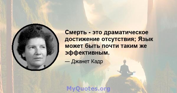 Смерть - это драматическое достижение отсутствия; Язык может быть почти таким же эффективным.