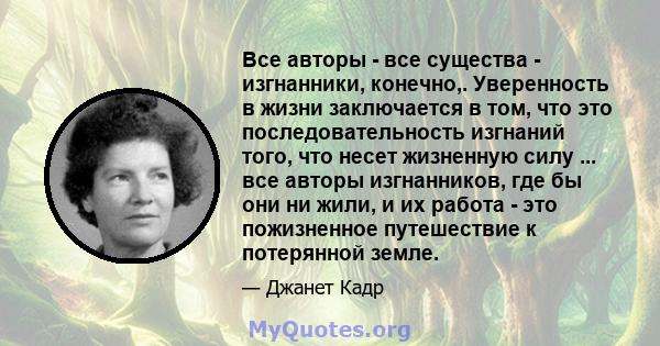 Все авторы - все существа - изгнанники, конечно,. Уверенность в жизни заключается в том, что это последовательность изгнаний того, что несет жизненную силу ... все авторы изгнанников, где бы они ни жили, и их работа -