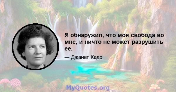 Я обнаружил, что моя свобода во мне, и ничто не может разрушить ее.