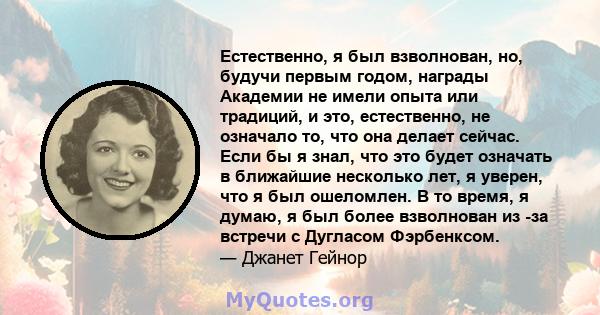 Естественно, я был взволнован, но, будучи первым годом, награды Академии не имели опыта или традиций, и это, естественно, не означало то, что она делает сейчас. Если бы я знал, что это будет означать в ближайшие