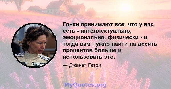 Гонки принимают все, что у вас есть - интеллектуально, эмоционально, физически - и тогда вам нужно найти на десять процентов больше и использовать это.