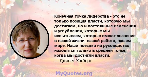 Конечная точка лидерства - это не только позиция власти, которую мы достигаем, но и постоянные изменения и углубления, которые мы испытываем, которые имеют значение в нашей жизни, нашей работе, нашем мире. Наши поездки