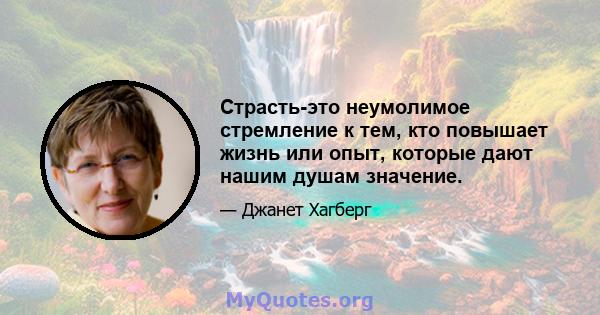 Страсть-это неумолимое стремление к тем, кто повышает жизнь или опыт, которые дают нашим душам значение.