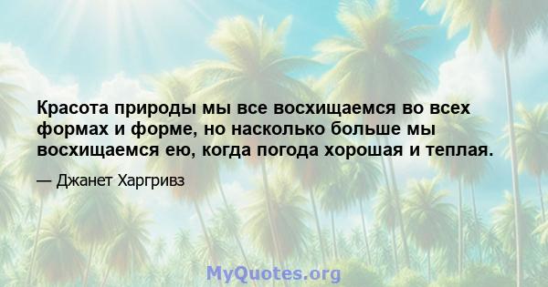 Красота природы мы все восхищаемся во всех формах и форме, но насколько больше мы восхищаемся ею, когда погода хорошая и теплая.