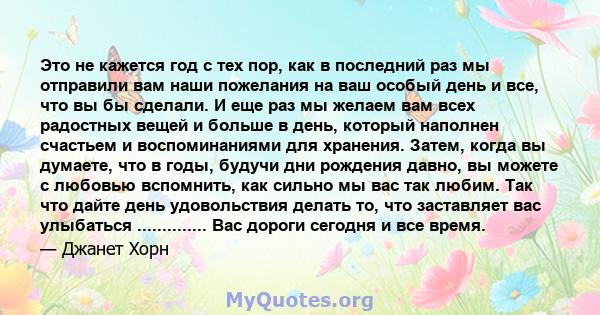 Это не кажется год с тех пор, как в последний раз мы отправили вам наши пожелания на ваш особый день и все, что вы бы сделали. И еще раз мы желаем вам всех радостных вещей и больше в день, который наполнен счастьем и