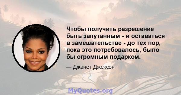 Чтобы получить разрешение быть запутанным - и оставаться в замешательстве - до тех пор, пока это потребовалось, было бы огромным подарком.