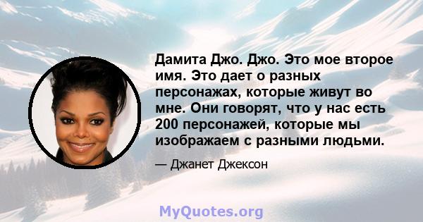 Дамита Джо. Джо. Это мое второе имя. Это дает о разных персонажах, которые живут во мне. Они говорят, что у нас есть 200 персонажей, которые мы изображаем с разными людьми.