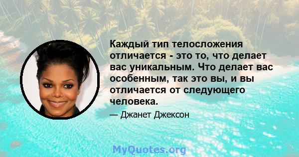 Каждый тип телосложения отличается - это то, что делает вас уникальным. Что делает вас особенным, так это вы, и вы отличается от следующего человека.