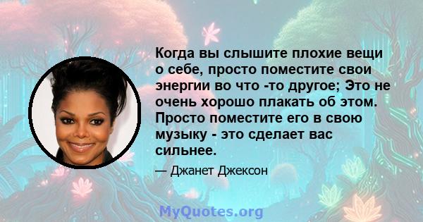 Когда вы слышите плохие вещи о себе, просто поместите свои энергии во что -то другое; Это не очень хорошо плакать об этом. Просто поместите его в свою музыку - это сделает вас сильнее.