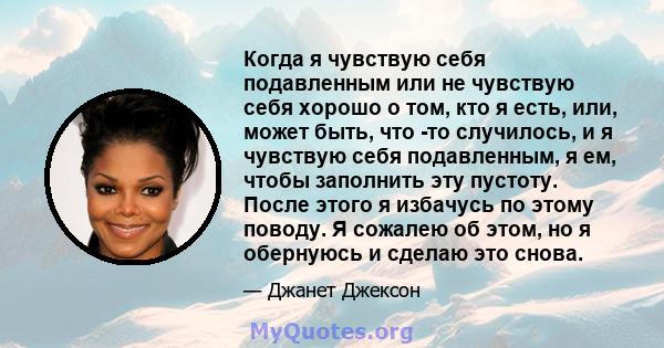 Когда я чувствую себя подавленным или не чувствую себя хорошо о том, кто я есть, или, может быть, что -то случилось, и я чувствую себя подавленным, я ем, чтобы заполнить эту пустоту. После этого я избачусь по этому