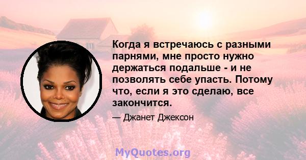 Когда я встречаюсь с разными парнями, мне просто нужно держаться подальше - и не позволять себе упасть. Потому что, если я это сделаю, все закончится.