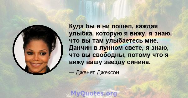 Куда бы я ни пошел, каждая улыбка, которую я вижу, я знаю, что вы там улыбаетесь мне. Данчин в лунном свете, я знаю, что вы свободны, потому что я вижу вашу звезду синина.