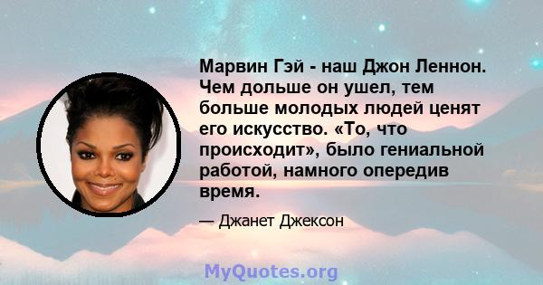 Марвин Гэй - наш Джон Леннон. Чем дольше он ушел, тем больше молодых людей ценят его искусство. «То, что происходит», было гениальной работой, намного опередив время.