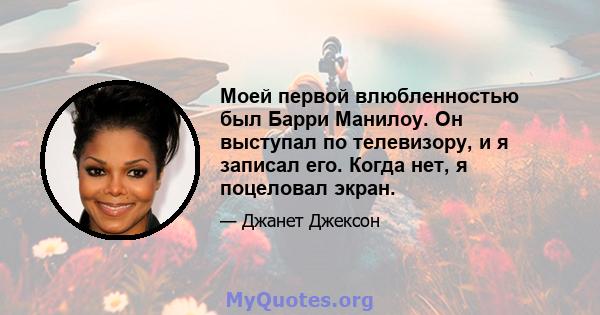 Моей первой влюбленностью был Барри Манилоу. Он выступал по телевизору, и я записал его. Когда нет, я поцеловал экран.