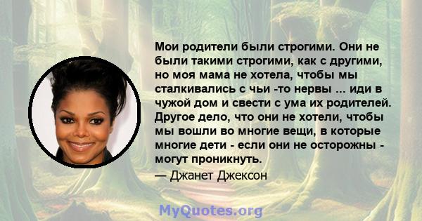 Мои родители были строгими. Они не были такими строгими, как с другими, но моя мама не хотела, чтобы мы сталкивались с чьи -то нервы ... иди в чужой дом и свести с ума их родителей. Другое дело, что они не хотели, чтобы 